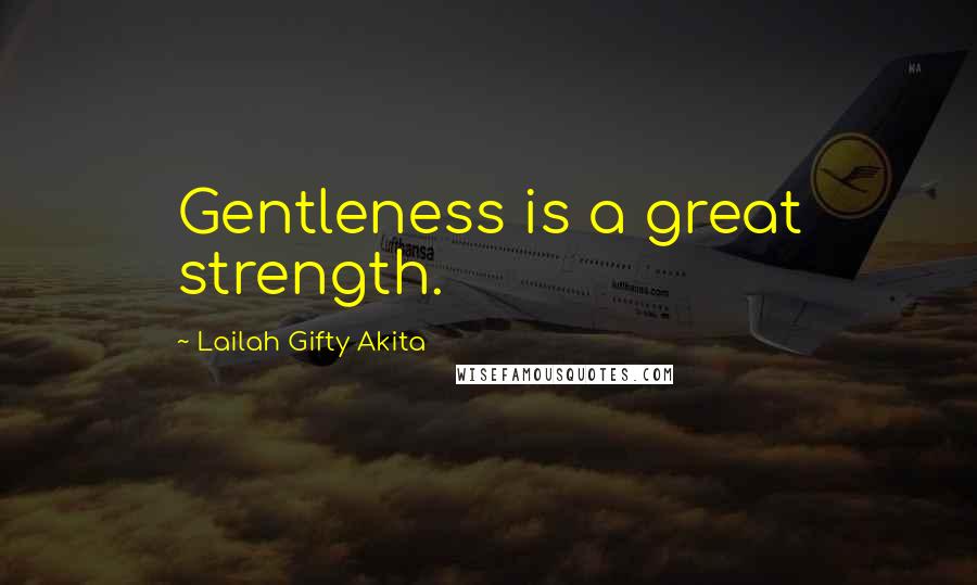 Lailah Gifty Akita Quotes: Gentleness is a great strength.