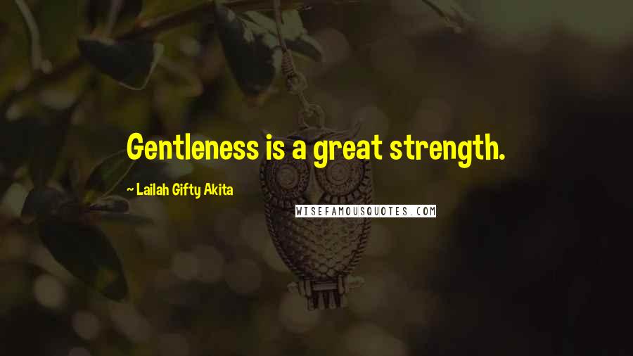 Lailah Gifty Akita Quotes: Gentleness is a great strength.