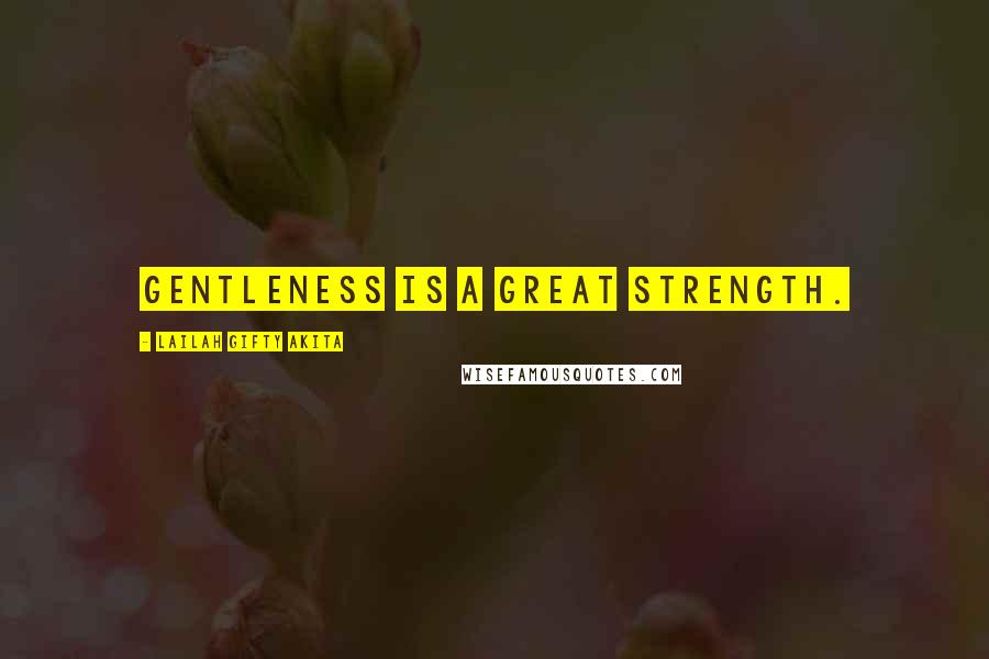 Lailah Gifty Akita Quotes: Gentleness is a great strength.