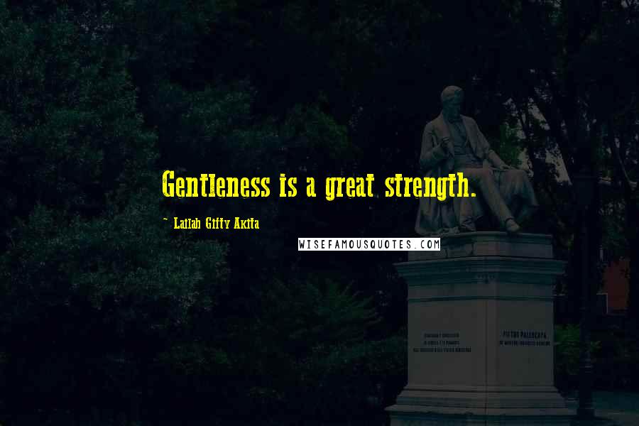 Lailah Gifty Akita Quotes: Gentleness is a great strength.