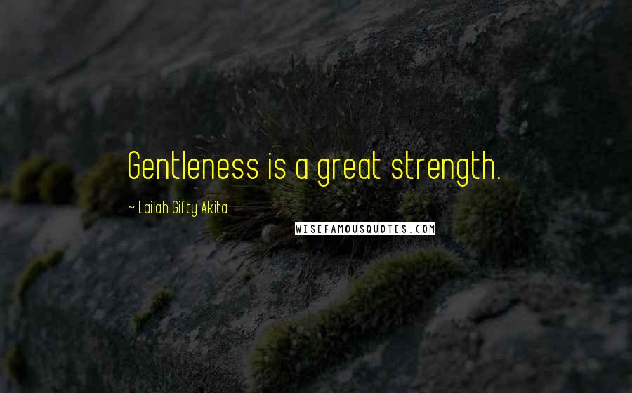 Lailah Gifty Akita Quotes: Gentleness is a great strength.