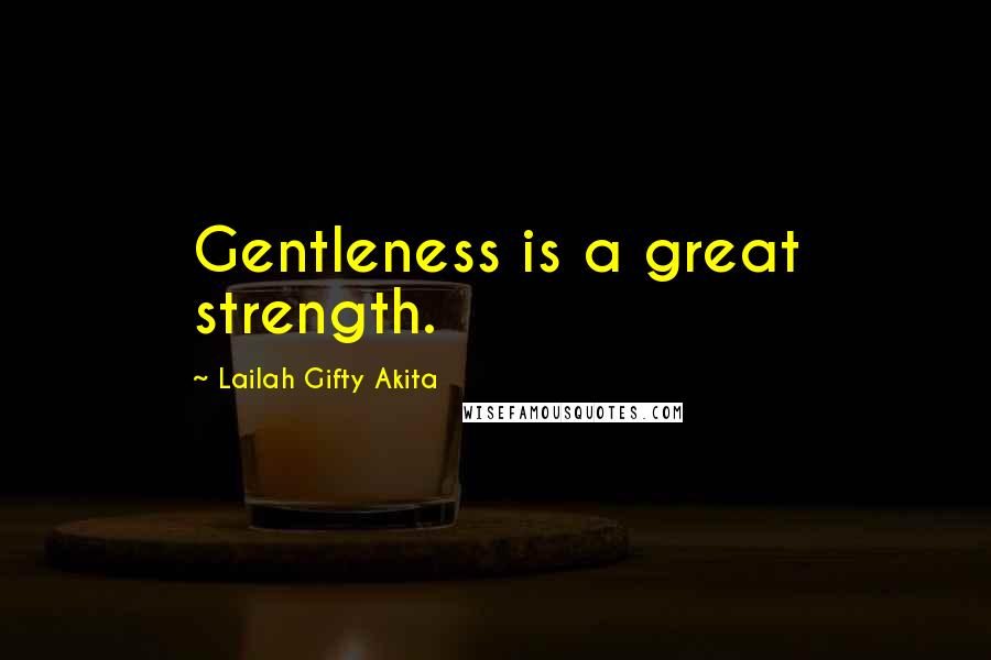 Lailah Gifty Akita Quotes: Gentleness is a great strength.