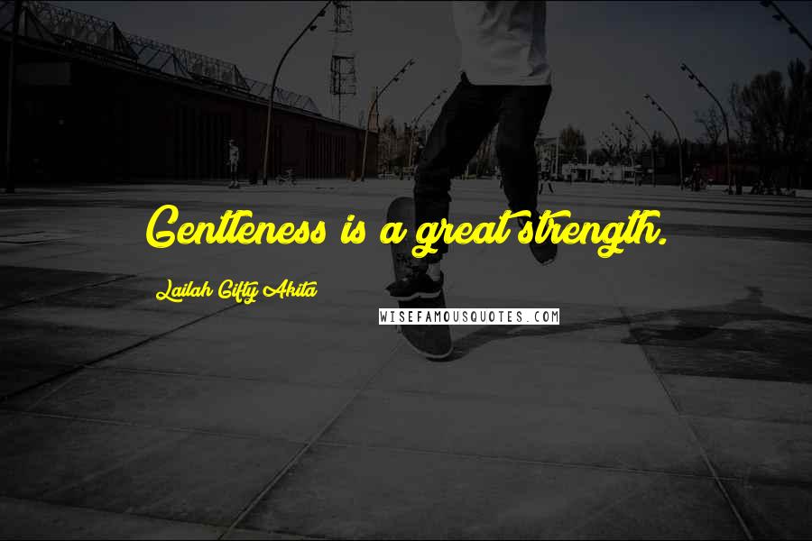 Lailah Gifty Akita Quotes: Gentleness is a great strength.