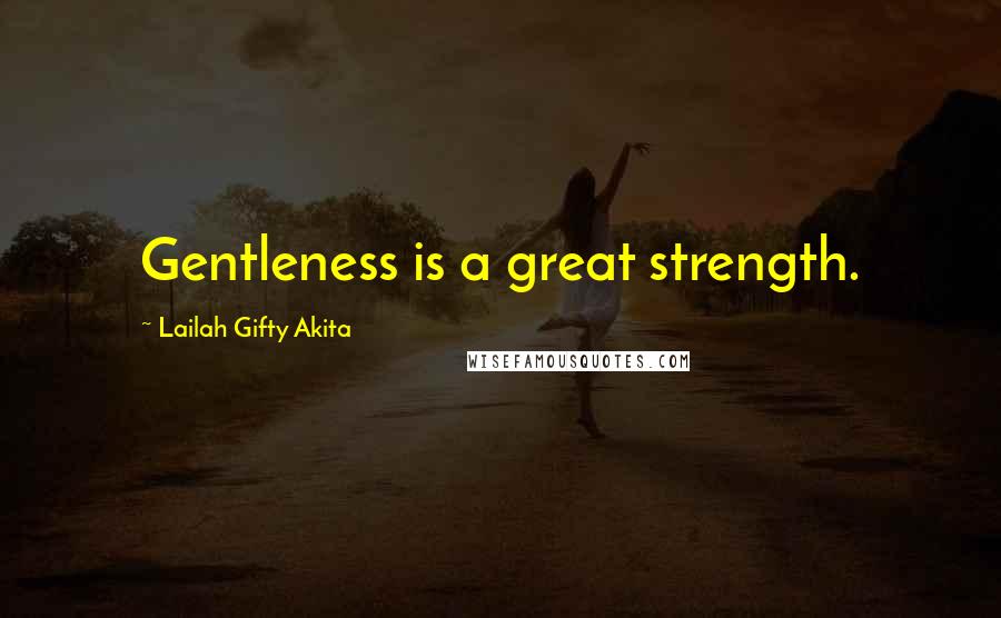 Lailah Gifty Akita Quotes: Gentleness is a great strength.