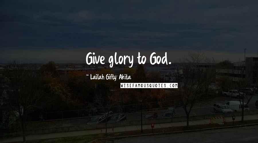 Lailah Gifty Akita Quotes: Give glory to God.