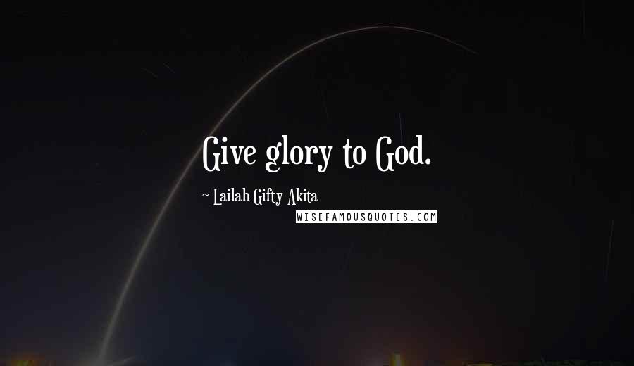 Lailah Gifty Akita Quotes: Give glory to God.