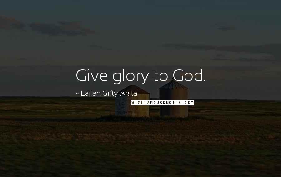 Lailah Gifty Akita Quotes: Give glory to God.