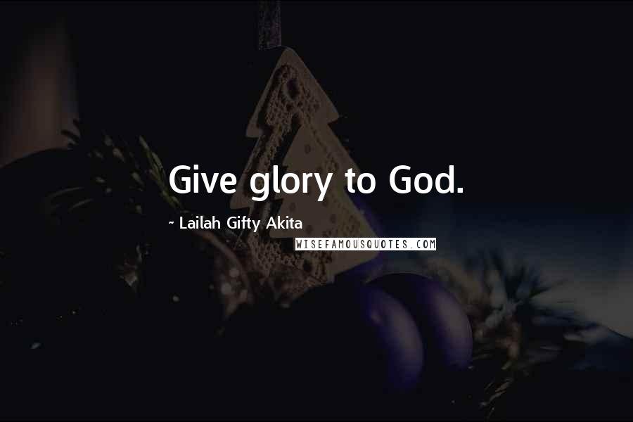 Lailah Gifty Akita Quotes: Give glory to God.