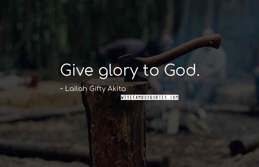 Lailah Gifty Akita Quotes: Give glory to God.