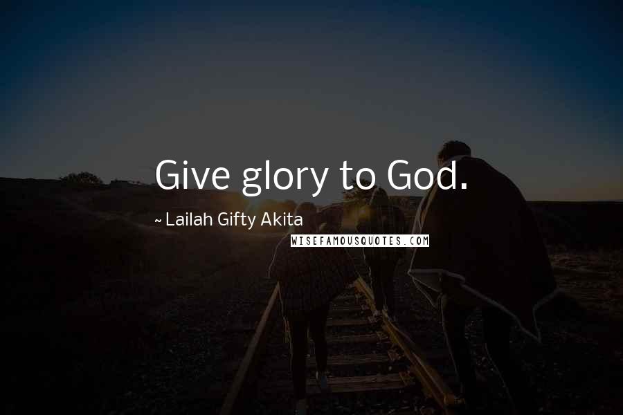 Lailah Gifty Akita Quotes: Give glory to God.