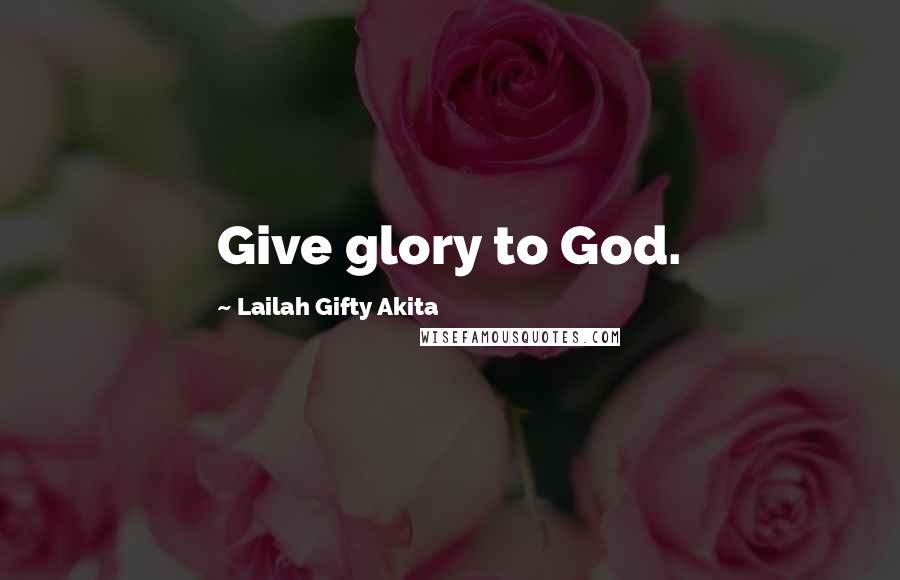 Lailah Gifty Akita Quotes: Give glory to God.