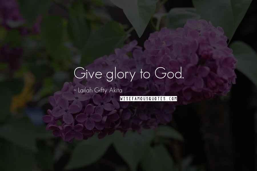 Lailah Gifty Akita Quotes: Give glory to God.