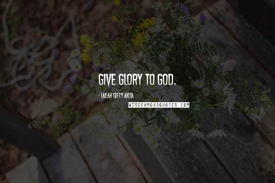Lailah Gifty Akita Quotes: Give glory to God.