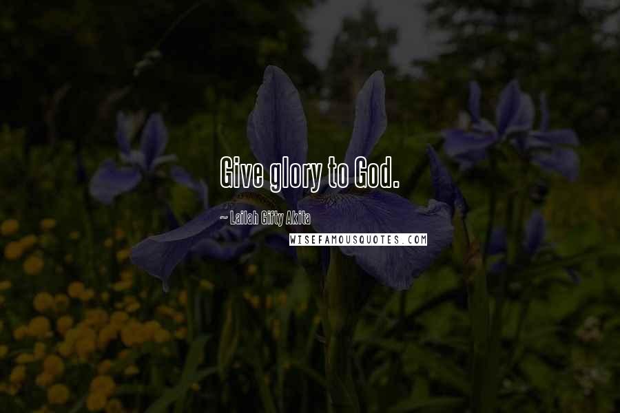 Lailah Gifty Akita Quotes: Give glory to God.