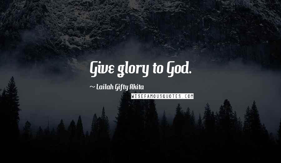 Lailah Gifty Akita Quotes: Give glory to God.