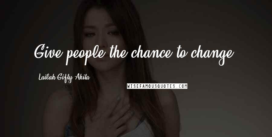 Lailah Gifty Akita Quotes: Give people the chance to change.