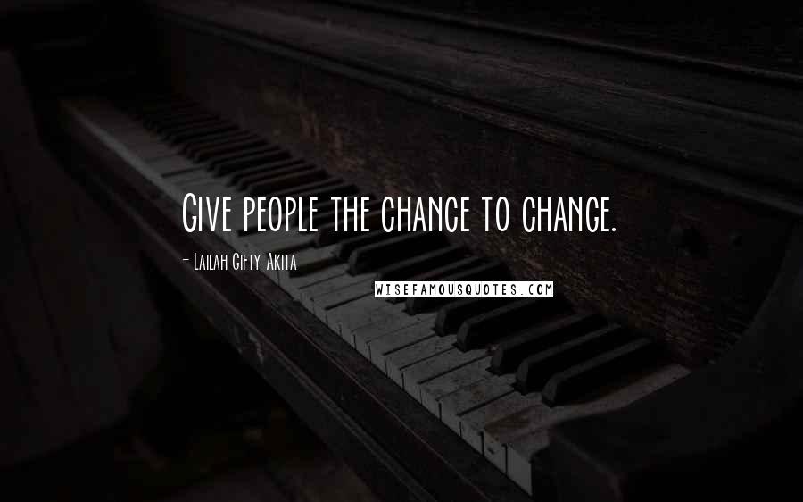 Lailah Gifty Akita Quotes: Give people the chance to change.