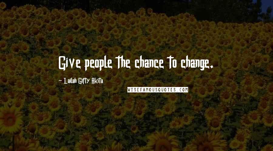 Lailah Gifty Akita Quotes: Give people the chance to change.