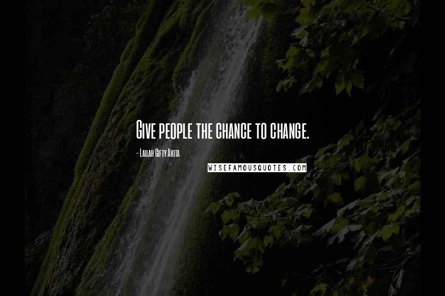 Lailah Gifty Akita Quotes: Give people the chance to change.