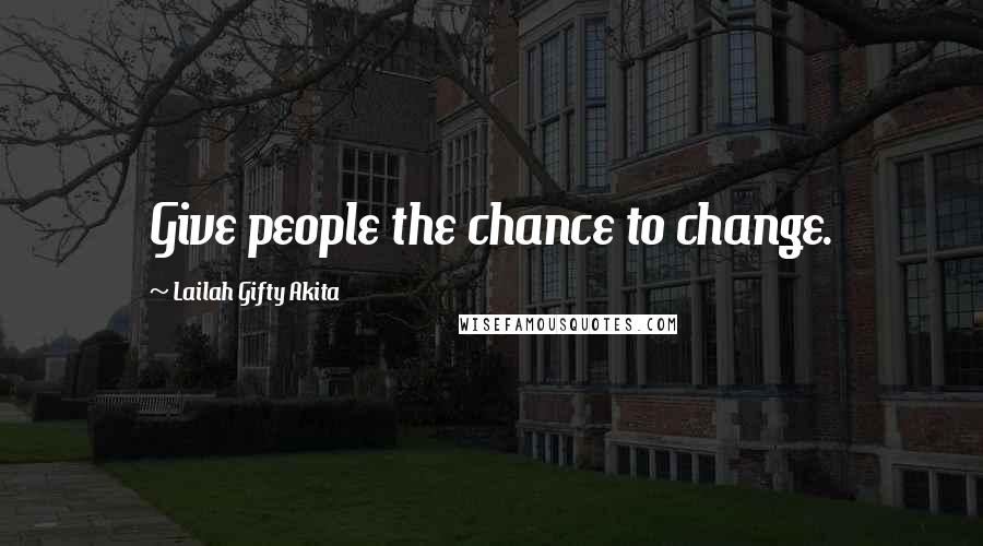 Lailah Gifty Akita Quotes: Give people the chance to change.