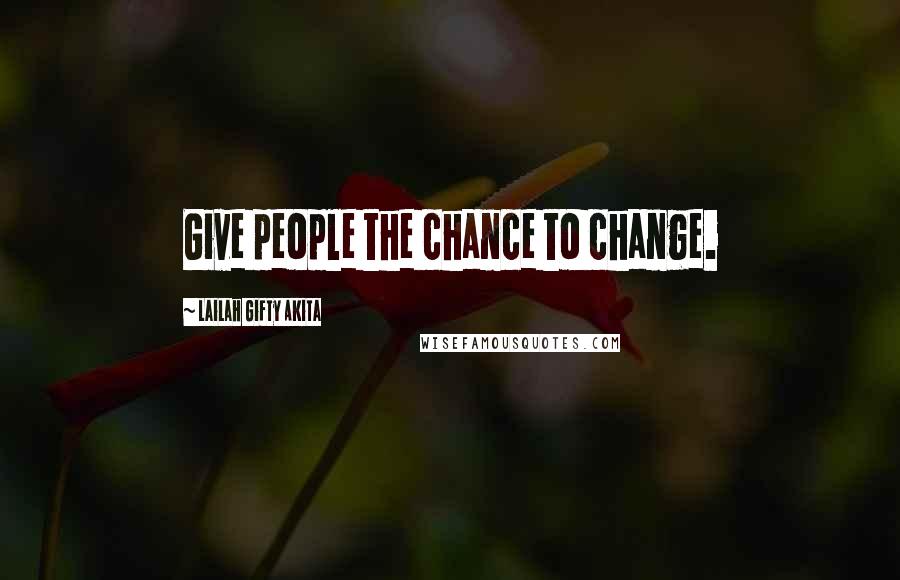 Lailah Gifty Akita Quotes: Give people the chance to change.