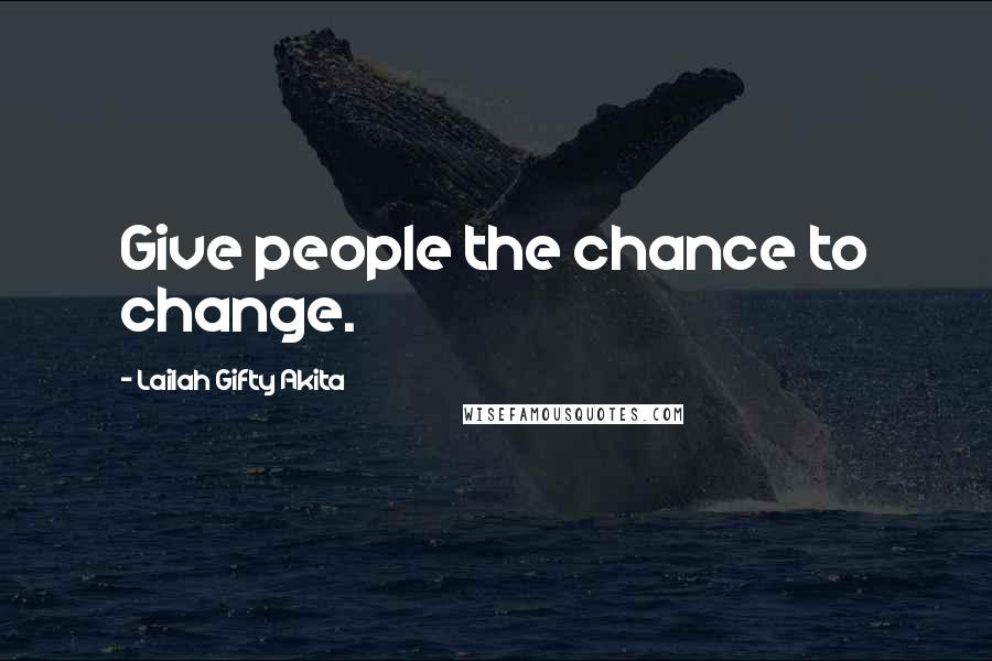 Lailah Gifty Akita Quotes: Give people the chance to change.