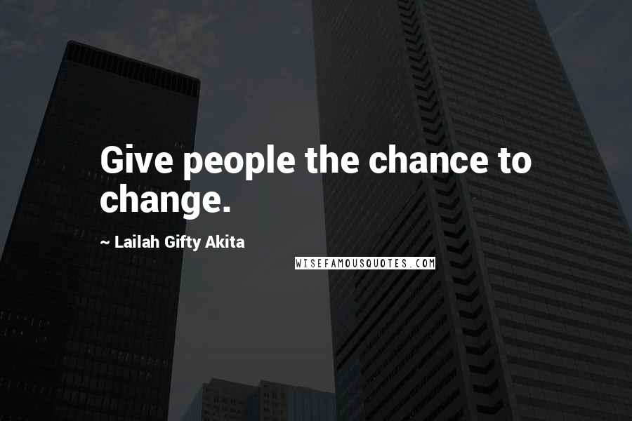 Lailah Gifty Akita Quotes: Give people the chance to change.