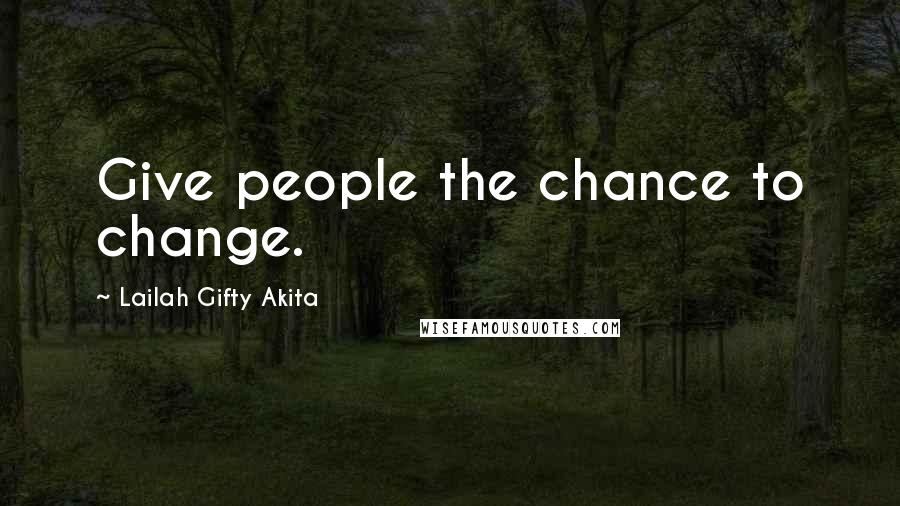 Lailah Gifty Akita Quotes: Give people the chance to change.