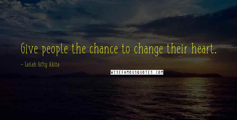 Lailah Gifty Akita Quotes: Give people the chance to change their heart.