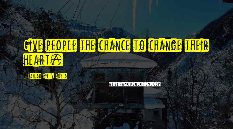 Lailah Gifty Akita Quotes: Give people the chance to change their heart.