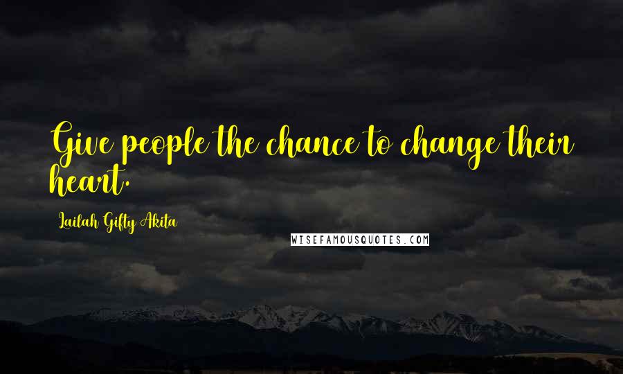 Lailah Gifty Akita Quotes: Give people the chance to change their heart.