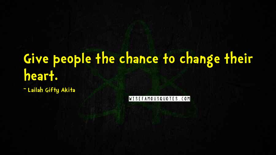 Lailah Gifty Akita Quotes: Give people the chance to change their heart.