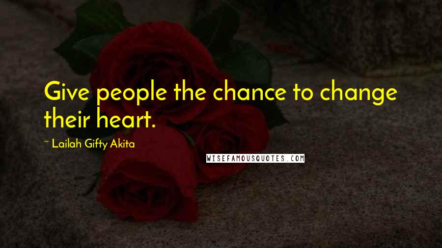 Lailah Gifty Akita Quotes: Give people the chance to change their heart.
