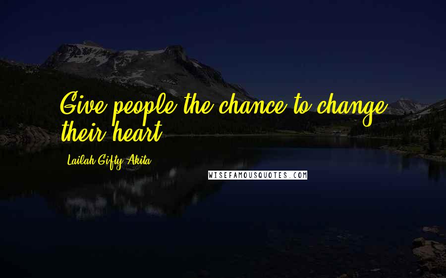 Lailah Gifty Akita Quotes: Give people the chance to change their heart.