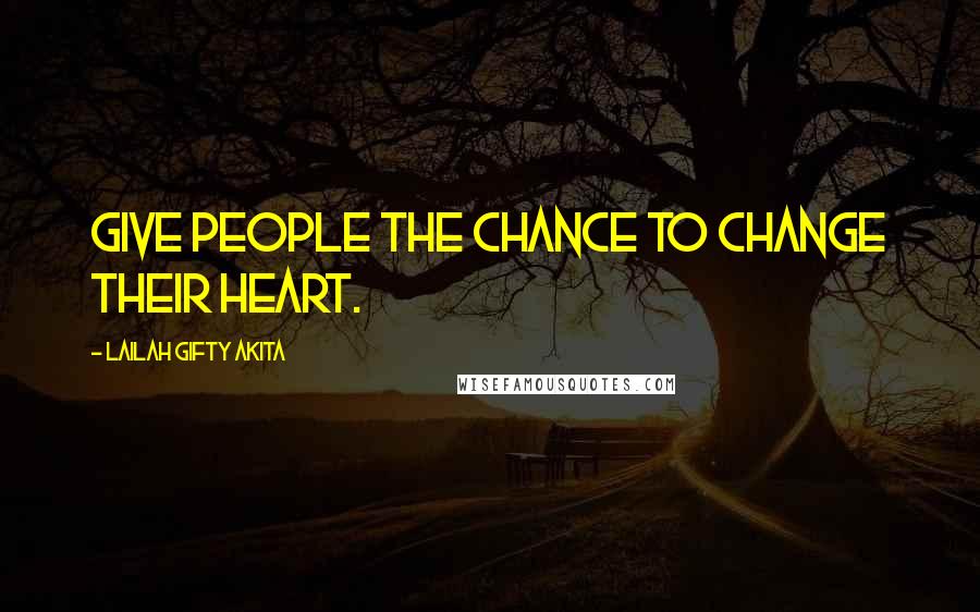 Lailah Gifty Akita Quotes: Give people the chance to change their heart.