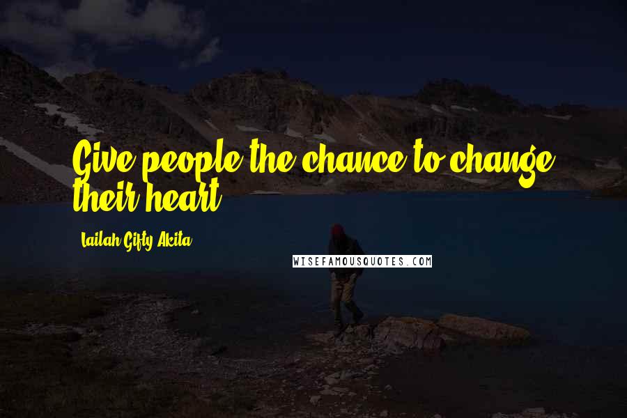 Lailah Gifty Akita Quotes: Give people the chance to change their heart.