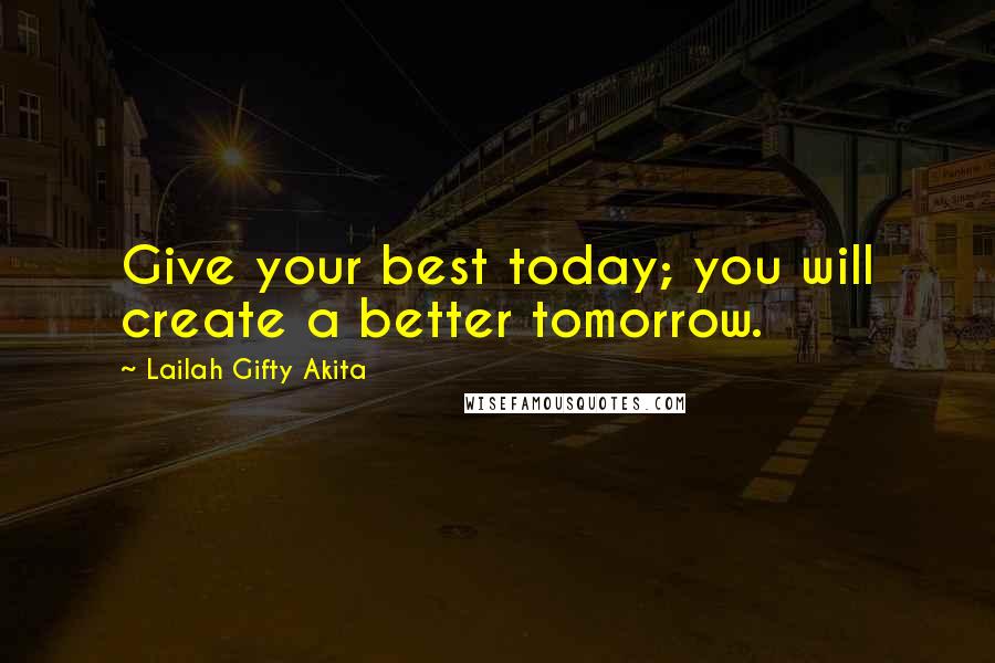 Lailah Gifty Akita Quotes: Give your best today; you will create a better tomorrow.