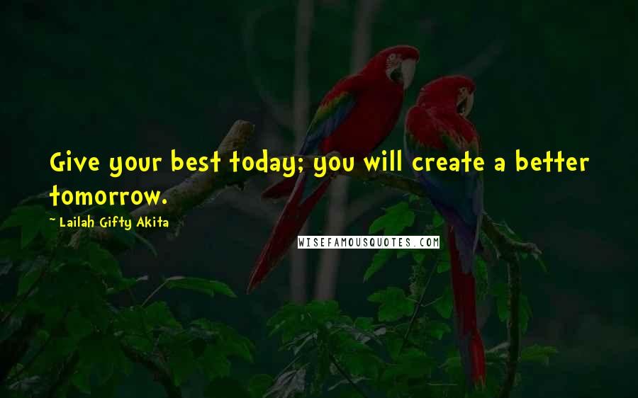 Lailah Gifty Akita Quotes: Give your best today; you will create a better tomorrow.