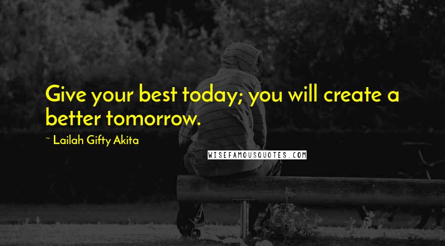 Lailah Gifty Akita Quotes: Give your best today; you will create a better tomorrow.