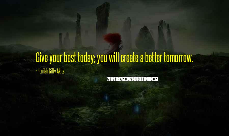 Lailah Gifty Akita Quotes: Give your best today; you will create a better tomorrow.