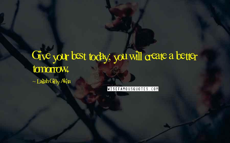 Lailah Gifty Akita Quotes: Give your best today; you will create a better tomorrow.