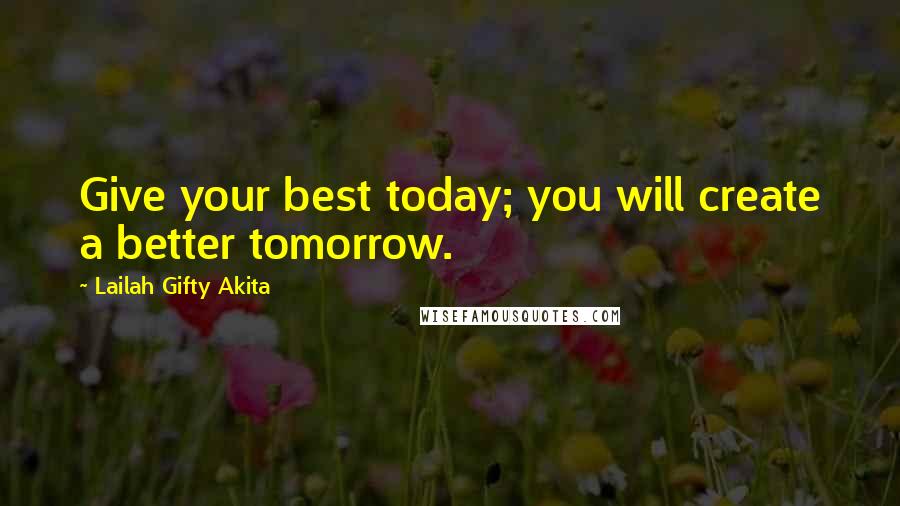 Lailah Gifty Akita Quotes: Give your best today; you will create a better tomorrow.