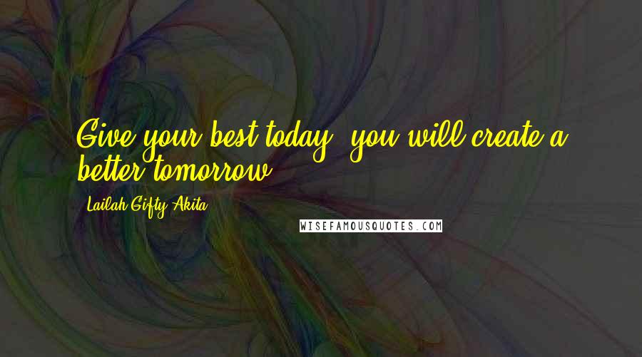 Lailah Gifty Akita Quotes: Give your best today; you will create a better tomorrow.