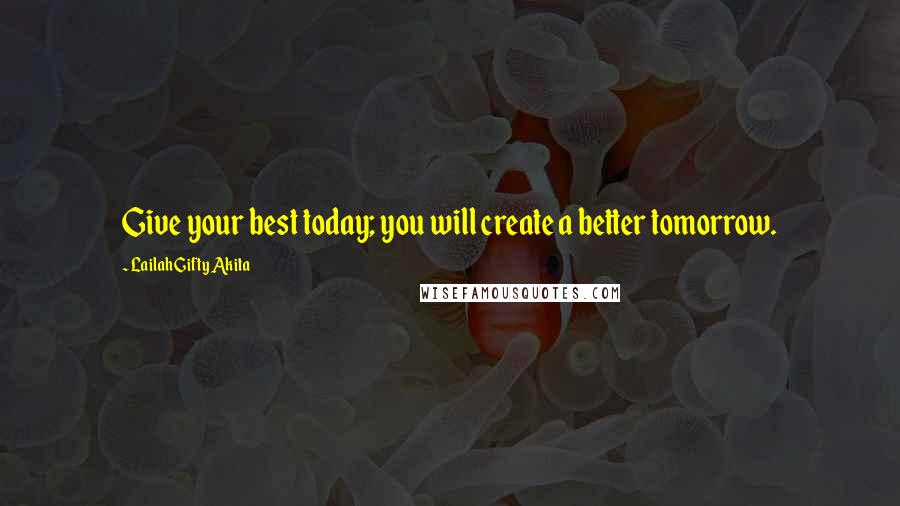 Lailah Gifty Akita Quotes: Give your best today; you will create a better tomorrow.