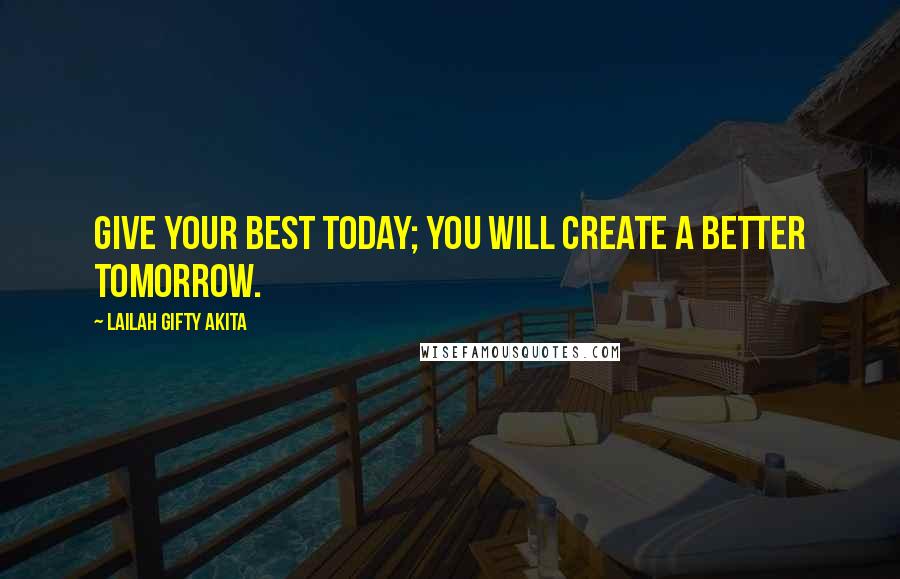 Lailah Gifty Akita Quotes: Give your best today; you will create a better tomorrow.