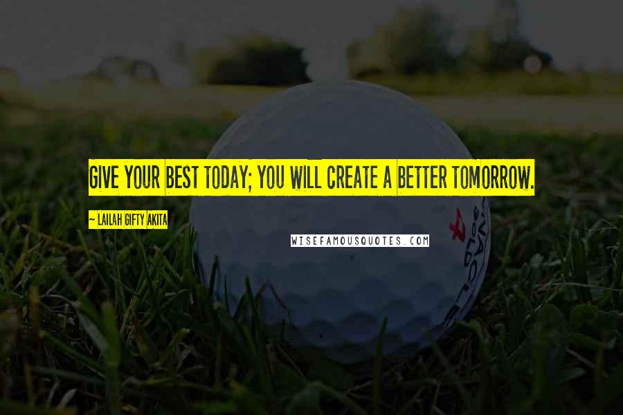 Lailah Gifty Akita Quotes: Give your best today; you will create a better tomorrow.