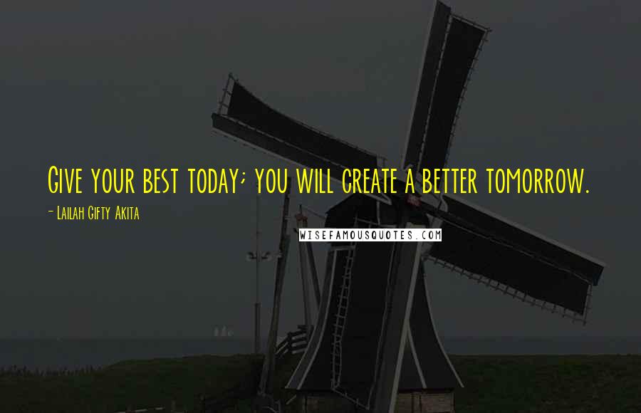 Lailah Gifty Akita Quotes: Give your best today; you will create a better tomorrow.