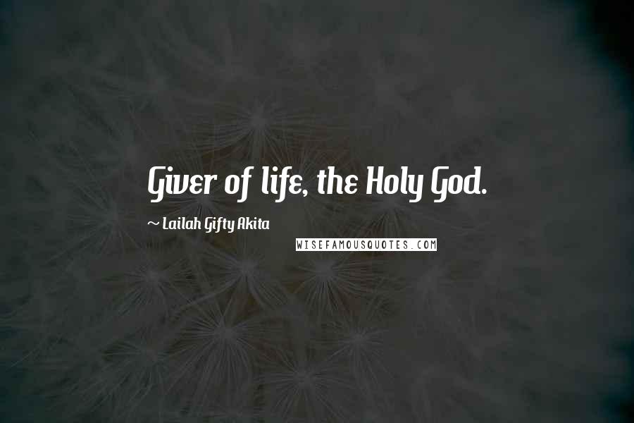 Lailah Gifty Akita Quotes: Giver of life, the Holy God.