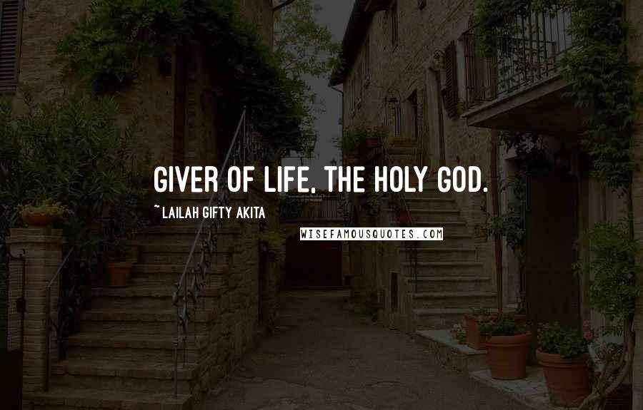 Lailah Gifty Akita Quotes: Giver of life, the Holy God.