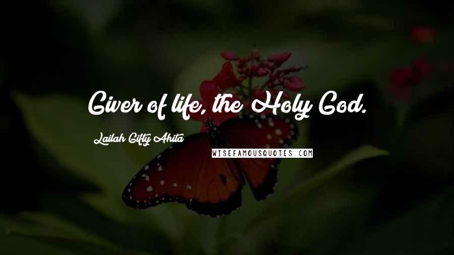 Lailah Gifty Akita Quotes: Giver of life, the Holy God.